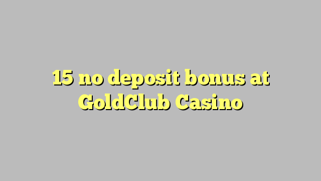 15 GoldClub Casino හි කිසිදු තැන්පතු ප්රසාදයක් නැත