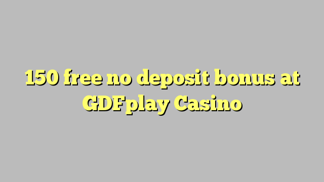 150 ngosongkeun euweuh bonus deposit di GDFplay Kasino