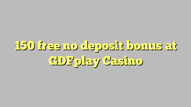 150 free no deposit bonus at GDFplay Casino