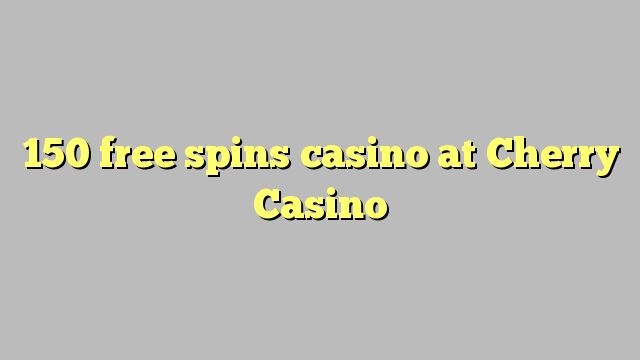 150 free spins casino at Cherry Casino