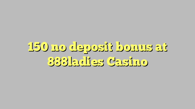 150 no deposit bonus at 888ladies Casino