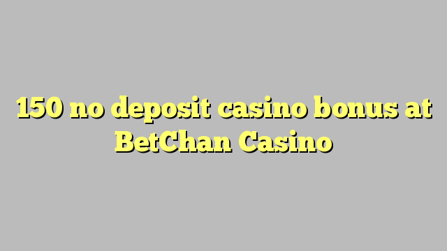 150 no deposit casino bonus at BetChan Casino