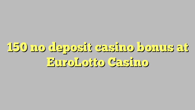 150 non deposit casino bonus ad Casino EuroLotto
