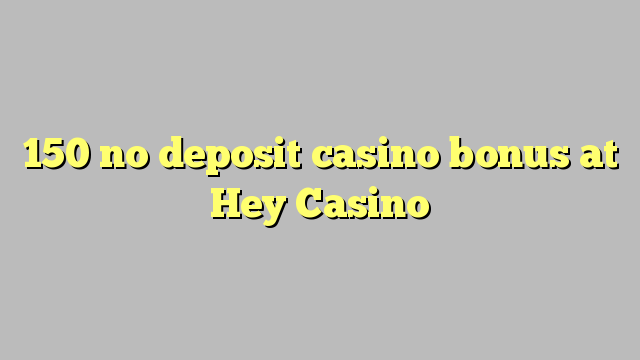 150 no deposit casino bonus at Hey Casino