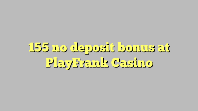 155 no deposit bonus at PlayFrank Casino