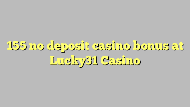 155 no deposit casino bonus at Lucky31 Casino