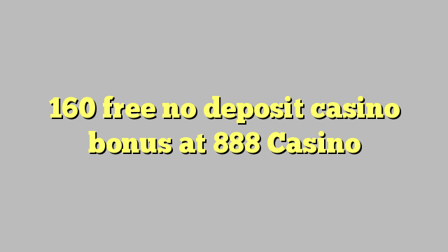 160 free no deposit casino bonus at 888 Casino