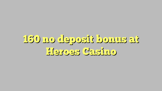 160 ora simpenan bonus ing Heroes Casino
