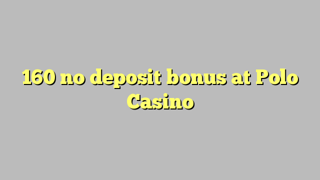 Wala'y deposit bonus ang 160 sa Polo Casino