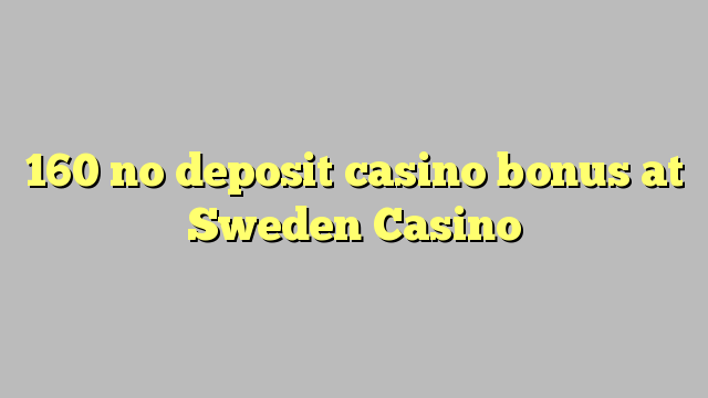 160 ບໍ່ມີຄາສິໂນເງິນຝາກຢູ່ Sweden Casino