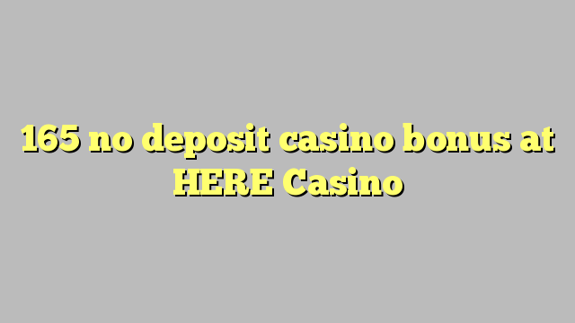 165 no deposit casino bonus at HERE Casino