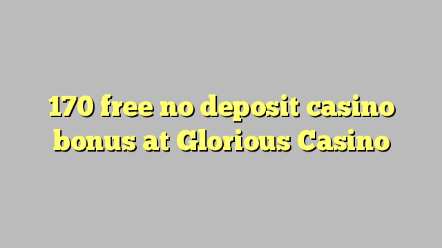 170 free no deposit casino bonus at Glorious Casino