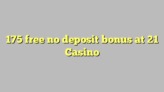 175 free no deposit bonus at 21 Casino