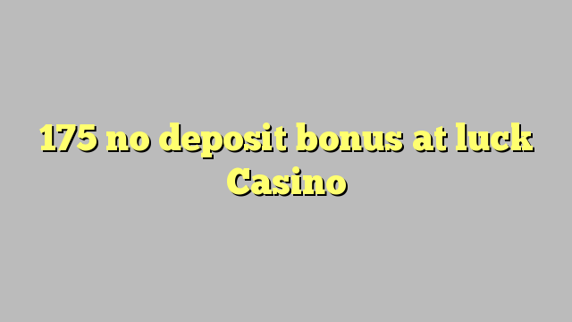 175 no deposit bonus at luck Casino