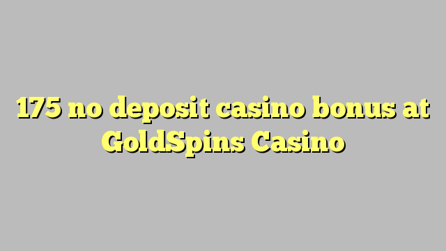 175 nie casino bonus vklad na GoldSpins kasíne