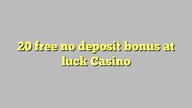 20 free no deposit bonus at luck Casino