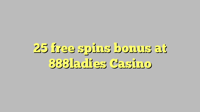 25 b'xejn spins bonus fuq 888ladies Casino