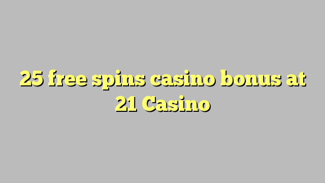 25 free spins casino bonus at 21 Casino