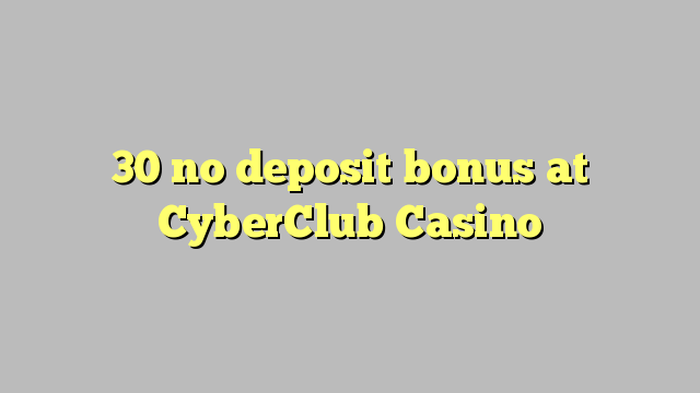 30 không có tiền gửi tại CyberClub Casino