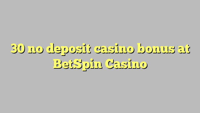 30 no deposit casino bonus at BetSpin Casino