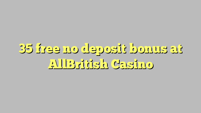 35 mbebasake ora bonus simpenan ing AllBritish Casino