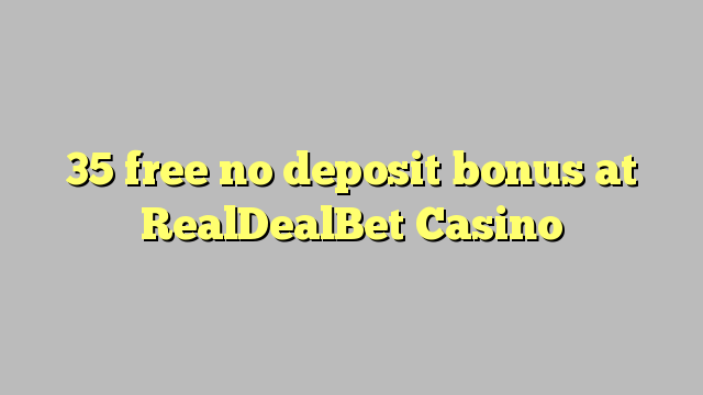 35 liberar bono sin depósito en Casino RealDealBet