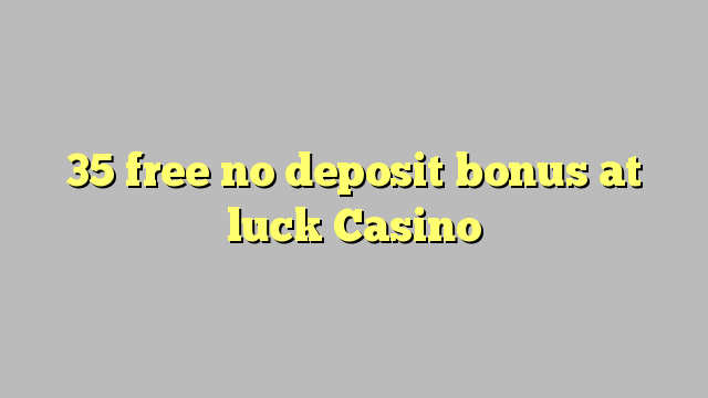 35 free no deposit bonus at luck Casino