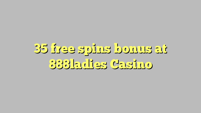 35 слободен врти бонус казино 888ladies