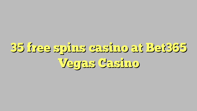 35 free spins casino at Bet365 Vegas Casino