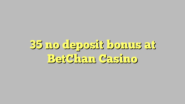 35 no deposit bonus at BetChan Casino