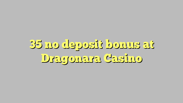35 geen deposito bonus by Dragonara Casino