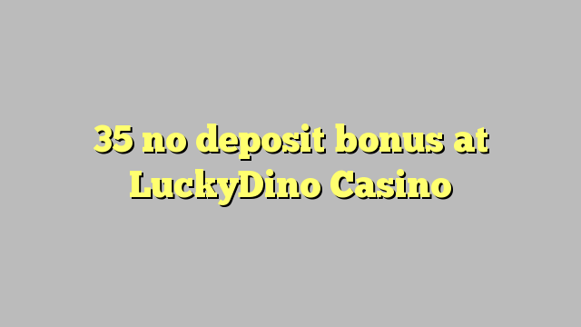 35 no deposit bonus at LuckyDino Casino