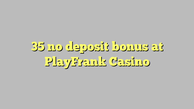 35 asnjë bonus depozitave në PlayFrank Kazino