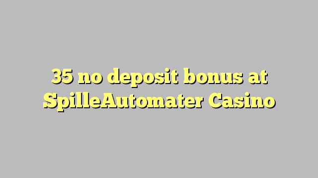 35 euweuh deposit bonus di SpilleAutomater Kasino