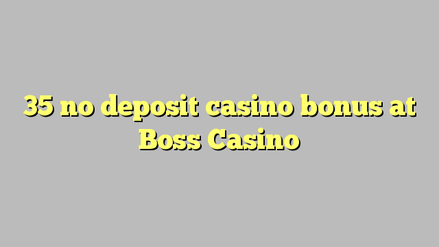 35 no deposit casino bonus at Boss  Casino