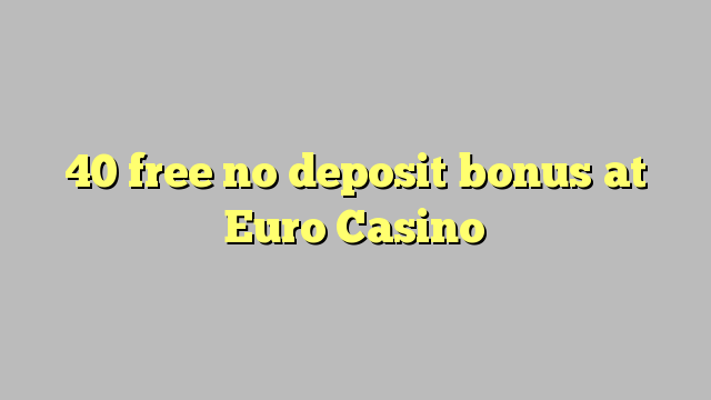 40 free no deposit bonus at Euro Casino