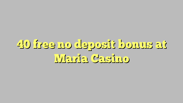 40 free no deposit bonus at Maria Casino