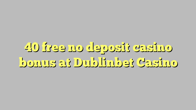 40 ослободи без депозит казино бонус во Dublinbet Казино