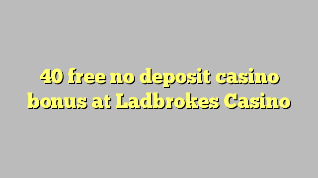 40 free no deposit casino bonus at Ladbrokes Casino