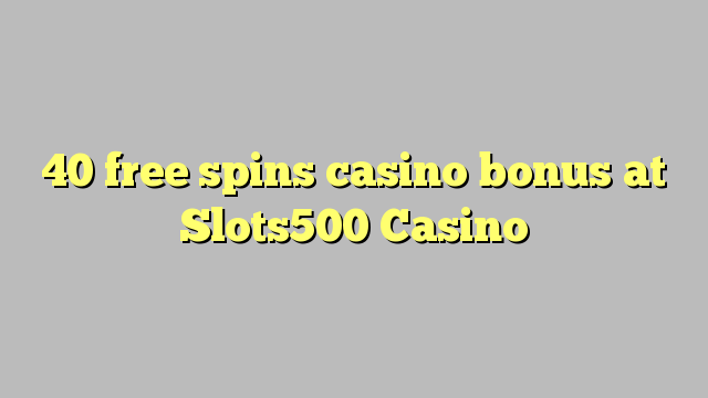 40 senza spins Bonus Casinò à Slots500 Casino