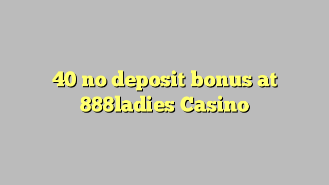 40 no deposit bonus at 888ladies Casino