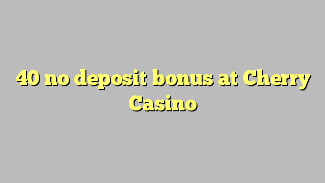 40 no deposit bonus at Cherry Casino