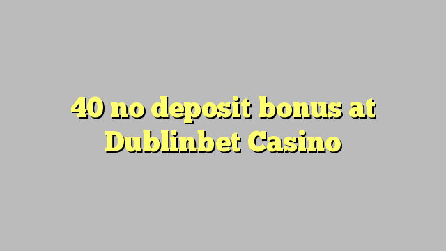 40 no deposit bonus at Dublinbet Casino