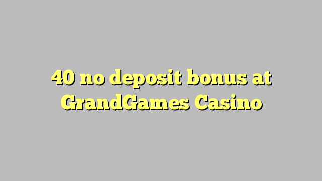 40 no deposit bonus at GrandGames Casino