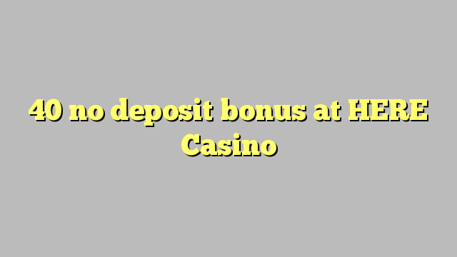 40 no deposit bonus at HERE Casino