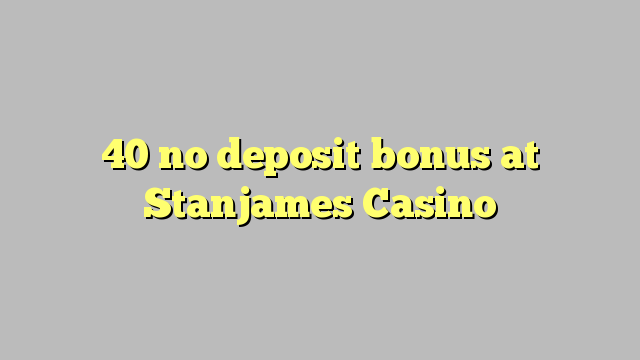 40 no paga cap dipòsit al Stanjames Casino