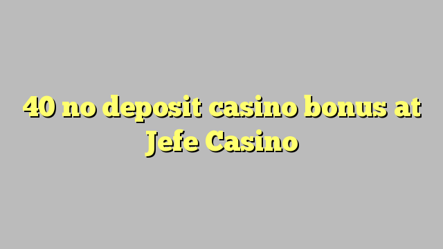 40 no deposit casino bonus at Jefe Casino