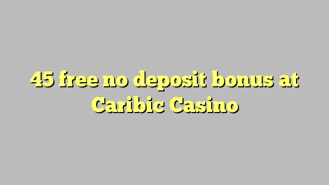 45 walang libreng deposito na bonus sa Caribic Casino