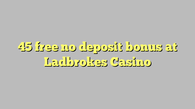 45 free no deposit bonus at Ladbrokes Casino