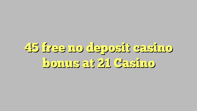 45 free no deposit casino bonus at 21 Casino